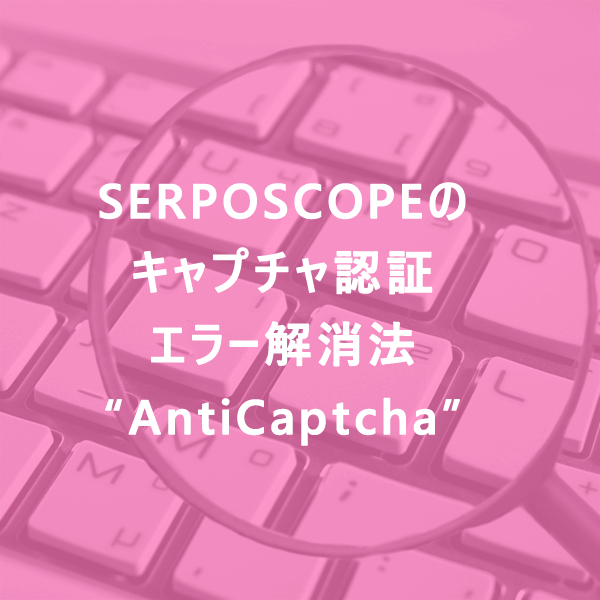 SERPOSCOPEのキャプチャ認証エラー解消法 - AntiCaptcha