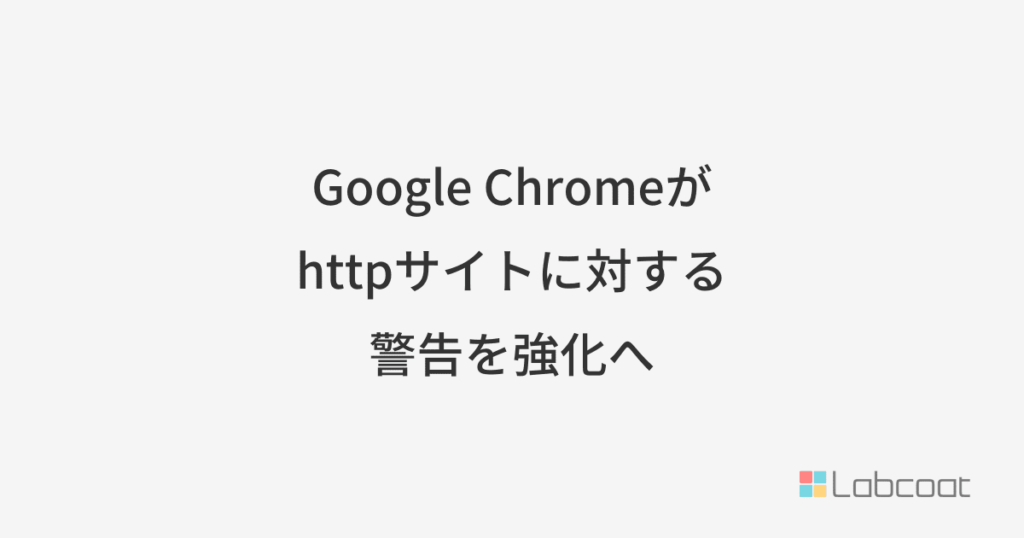Google Chromeがhttpサイトに対する警告を強化へ