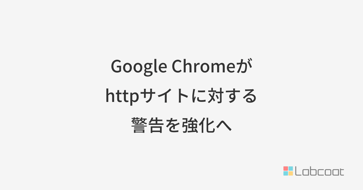 Google Chromeがhttpサイトに対する警告を強化へ