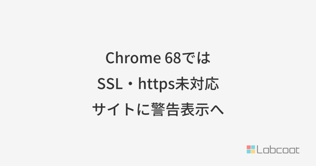 Chrome68ではSSL・https未対応サイトに警告表示へ