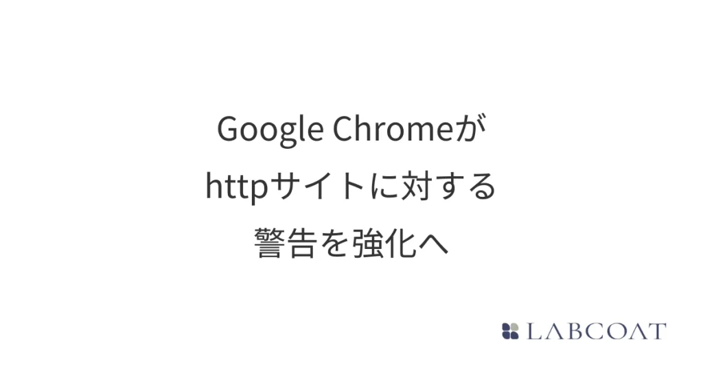 Google Chromeがhttpサイトに対する警告を強化へ