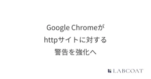 Google Chromeがhttpサイトに対する警告を強化へ