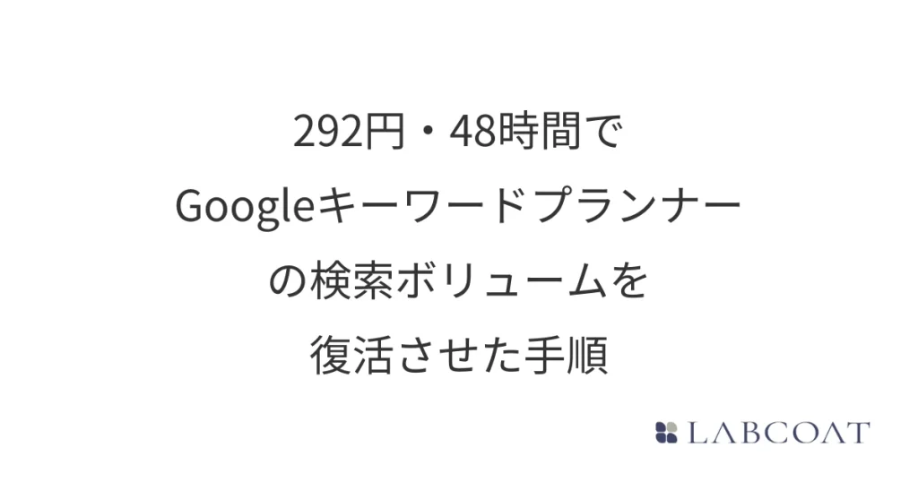 292円・48時間でGoogleキーワードプランナーの検索ボリュームを復活させた手順