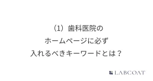 (1) 歯科医院のホームページに必ず入れるべきキーワードとは？