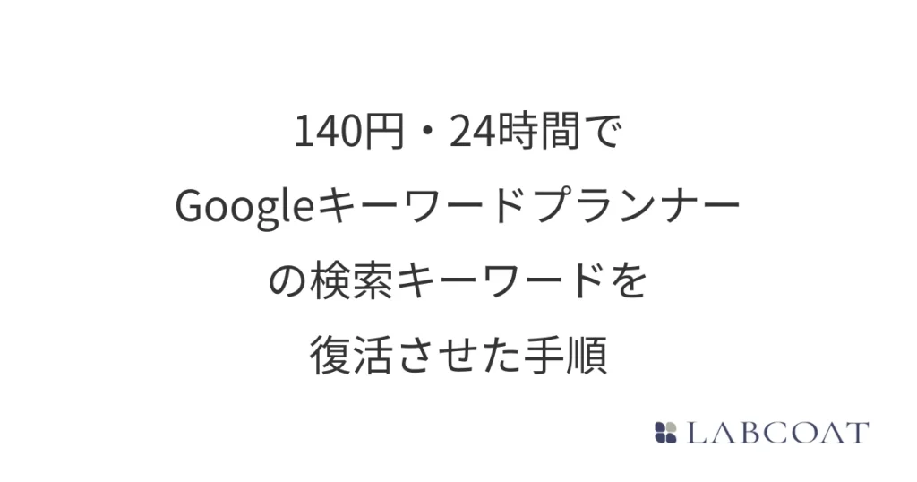 140円・24時間でGoogleキーワードプランナーの検索ボリュームを復活させた手順