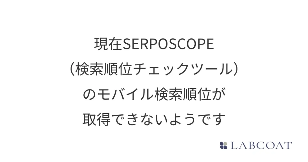 現在SERPOSCOPE（検索順位チェックツール）のモバイル検索順位が取得できないようです