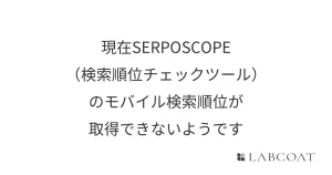 現在SERPOSCOPE（検索順位チェックツール）のモバイル検索順位が取得できないようです