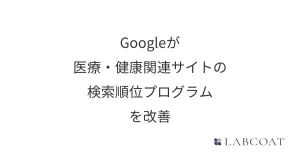 Googleが医療・健康関連サイトの検索順位プログラムを改善