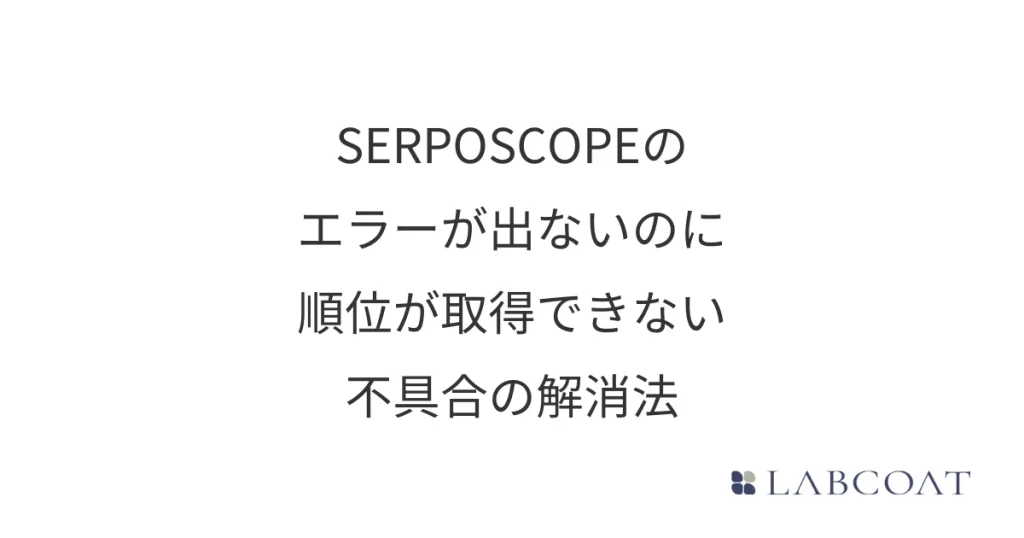 SERPOSCOPEのエラーが出ないのに順位が取得されない不具合の解消法